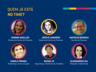 QUEM JÁ ESTÁ
NO TIME?
SIMONE MUELLER
Desenvolvimento de Pessoas
JÉSSYE CAMARGO
Desenvolvimento de Pessoas
MATHEUS BENINCA
Gestão de Pessoas
CAMILA TREMEA
Marketing e Comunicação
RAFAEL OI
Segurança e Medicina do Trabalho
ALESSANDRA ZILI
Relações Trabalhistas
 
