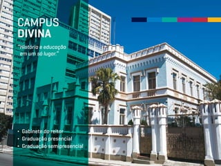 “História e educação
em um só lugar.”
∂ Gabinete do reitor
∂ Graduação presencial
∂ Graduação semipresencial
CAMPUS
DIVINA
 
