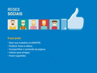 REDES
SOCIAIS
O que pode
∂ Dizer que trabalha na UNINTER;
∂ Publicar fotos e vídeos;
∂ Compartilhar o conteúdo da página;
∂ Indicar para amigos;
∂ Fazer sugestões.
 