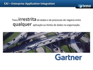 EAI – Enterprise Application Integration
                                                              www.bravatec.com.br




        irrestrita de dados e de processos de negócio entre
      Troca
      qualquer aplicação ou fontes de dados na organização.
 