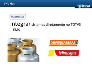 SHV Gas
                                            www.bravatec.com.br




    NECESSIDADE


   Integrar sistemas diretamente no TOTVS
     EMS
 