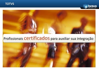 TOTVS
                                                   www.bravatec.com.br




Profissionais certificados para auxiliar sua integração
 