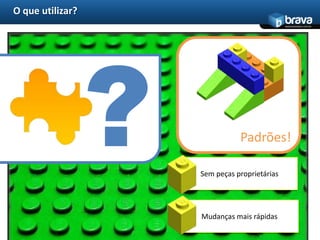 O que utilizar?
                                            www.bravatec.com.br




                             Padrões!

                  Sem peças proprietárias




                  Mudanças mais rápidas
8
 