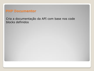 PHP Documentor

Cria a documentação da API com base nos code
blocks definidos
 