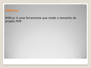 PHPLoc

PHPLoc é uma ferramenta que mede o tamanho do
projeto PHP
 