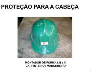 28
PROTEÇÃO PARA A CABEÇA
MONTADOR DE FORMA I, II e III
CARPINTEIRO / MARCENEIRO
 