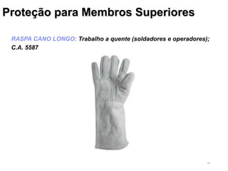 40
RASPA CANO LONGO: Trabalho a quente (soldadores e operadores);
C.A. 5587
Proteção para Membros Superiores
 