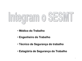 5
• Técnico de Segurança do trabalho
• Médico do Trabalho
• Estagiária de Segurança do Trabalho
• Engenheiro do Trabalho
 