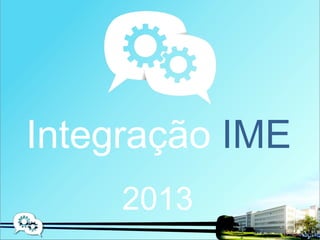 Integração IME
     2013
 