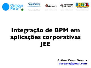 Integração de BPM em aplicações corporativas JEE Arthur Cesar Oreana [email_address] 