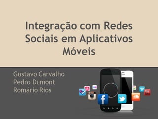 Integração com Redes
Sociais em Aplicativos
Móveis
Gustavo Carvalho
Pedro Dumont
Romário Rios

 