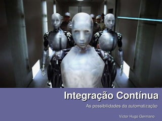 Integração Contínua
           As possibilidades da automatização
        
                          Victor Hugo Germano