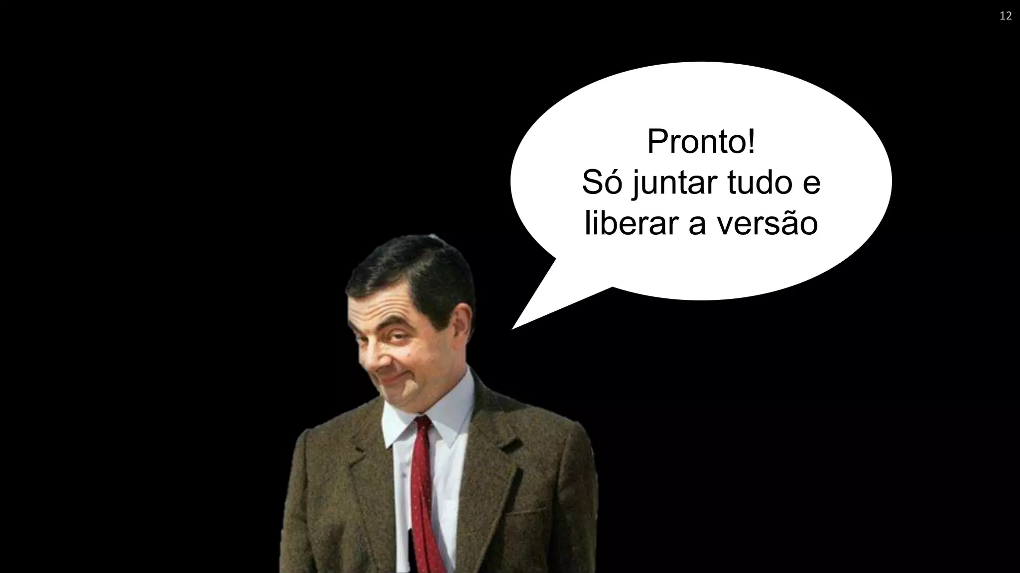 Pronto!
Só juntar tudo e
liberar a versão
12
 