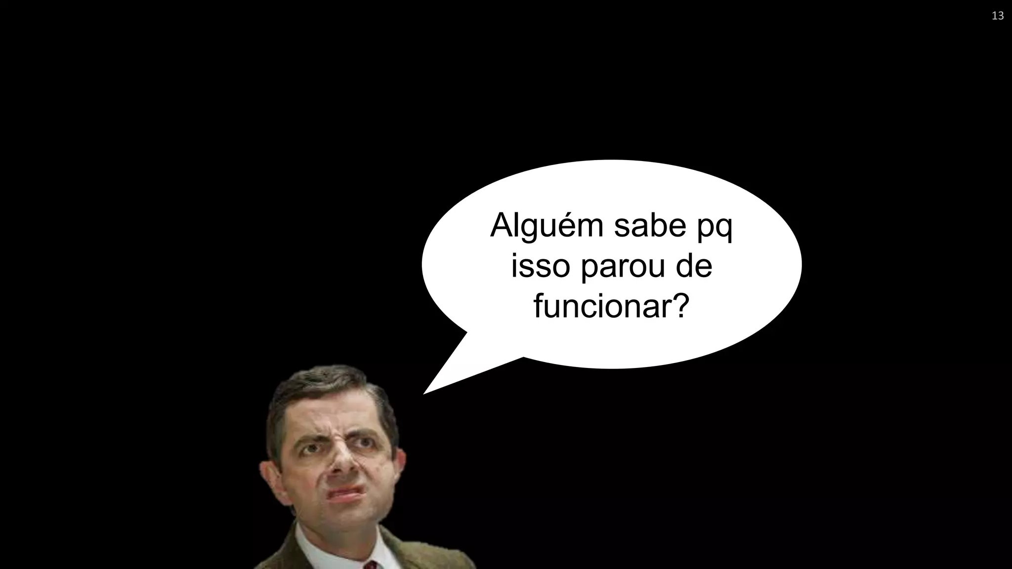 Alguém sabe pq
isso parou de
funcionar?
13
 