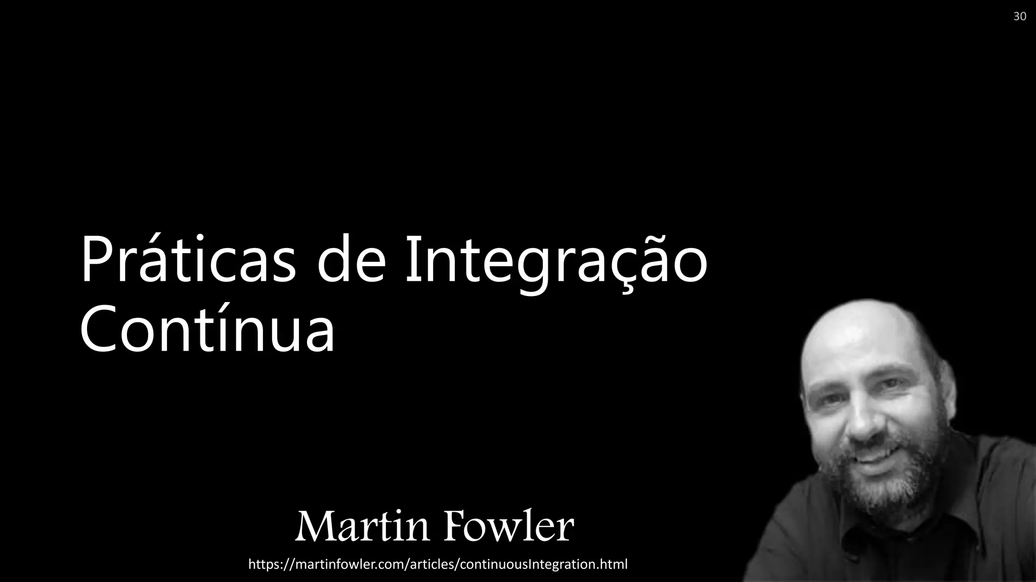 Práticas de Integração
Contínua
Martin Fowler
https://martinfowler.com/articles/continuousIntegration.html
30
 