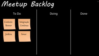 Meetup Backlog
To Do Doing Done
Contexto
Benner
Integração
Contínua
Jenkins Sonar
Sonar
3
 