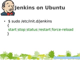 Jenkins on Ubuntu

• $ sudo /etc/init.d/jenkins
  {
   start|stop|status|restart|force-reload
  }




                             Integração contínua @gpupo
 