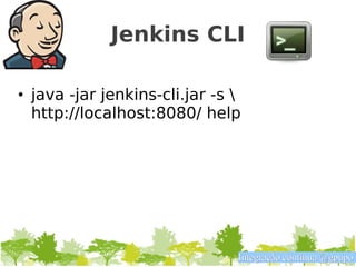 Jenkins CLI

• java -jar jenkins-cli.jar -s 
  http://localhost:8080/ help




                               Integração contínua @gpupo
 