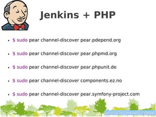 Jenkins + PHP

• $ sudo pear channel-discover pear.pdepend.org

• $ sudo pear channel-discover pear.phpmd.org

• $ sudo pear channel-discover pear.phpunit.de

• $ sudo pear channel-discover components.ez.no


• $ sudo pear channel-discover pear.symfony-project.com


                                        Integração contínua @gpupo
 