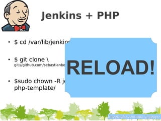 Jenkins + PHP

• $ cd /var/lib/jenkins/jobs/


• $ git clone 

                             RELOAD!
  git://github.com/sebastianbergmann/php-jenkins-template.git php-template



• $sudo chown -R jenkins:nogroup 
  php-template/



                                                   Integração contínua @gpupo
 