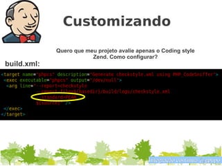 Customizando
             Quero que meu projeto avalie apenas o Coding style
                         Zend. Como configurar?
build.xml:




                                              Integração contínua @gpupo
 