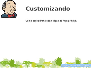 Customizando
Como configurar a codificação do meu projeto?




                              Integração contínua @gpupo
 
