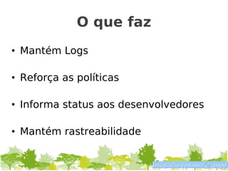 O que faz
• Mantém Logs

• Reforça as políticas

• Informa status aos desenvolvedores

• Mantém rastreabilidade


                           Integração contínua @gpupo
 