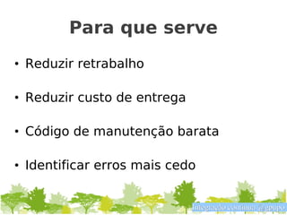 Para que serve
• Reduzir retrabalho

• Reduzir custo de entrega

• Código de manutenção barata

• Identificar erros mais cedo


                             Integração contínua @gpupo
 