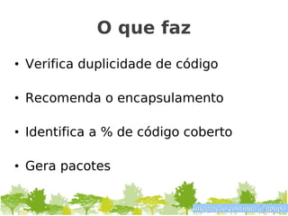 O que faz
• Verifica duplicidade de código

• Recomenda o encapsulamento

• Identifica a % de código coberto

• Gera pacotes


                            Integração contínua @gpupo
 