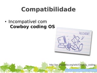 Compatibilidade
• Incompatível com
   Cowboy coding OS




                http://en.wikipedia.org/wiki/Cowboy_coding

                              Integração contínua @gpupo
 