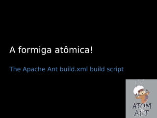 A formiga atômica!

The Apache Ant build.xml build script
 