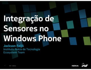Integração de
Sensores no
Windows Phone
Jackson Feijó
Instituto Nokia de Tecnologia
Ecosystem Team



1   INdT – Webinar
 