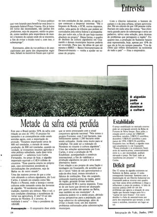 Entrevista
"O único político
que vem lutando para beneficiar essa área é o
deputado federal Prisco Vianna. Ele já lutou
em torno das necessidades, não apenas dos
produtores, seja ele pequeno, médio ou gran-
de, como também pela importância de man-
ter o homem do campo onde ele se encontra,
a fim de evitar o êxodo rural e, com isso, o
subemprego".
Entretanto, além da voz política e do asso-
ciativismo por parte dos empresários regio-
nais, faltam os incentivos fiscais que o gover
no tem condições de dar, porém, só agora, é
que comecam a despertar interesse. "Há o
Imposto de Renda, o 1CM, outros impostos,
enfim, uma gama de tributos que podem ser
reestudados pela esfera federal e acompanha-
dos por todos nós, a fim de que haja sucesso
absoluto no projeto". Dessa forma, o quadro
de declínio da cultura algodoeira em Gua-
nambi e demais municípios baianos poderia
ser revertido. Para isso, há idéias de que até
mesmo o BIRD - Banco Interamericano de
Desenvolvimento - venha a ajudar no su-
cesso do projeto.
Com o Distrito industrial, o homem do
campo e o da área urbana, seriam aproveita-
dos. Há um cálculo de que 100 pessoas traba-
lhariam em cada uma das usinas. "Isso elimi
naria grande parte do subemprego e seria um
paliativo, talvez uma solução, para dezenas
de problemas que perseguem a região". En-
quanto isso, a produção do Sudoeste baiano
está representada, hoje, apenas por 10% do
que ela já foi em tempos passados. "Um de-
clínio que reflete diretamente na economia
de todo o país" - frisa o empresário.
O algodão
pode
voltar a
dominar
a cultura
Metade da safra está perdida
Este ano o Brasil perdeu 50% da safra com
relação ao ano de 1992. O prejuízo foi
tamanho e as conseqüências estão sendo
sentidas agora, com a importação do
protudo. "Estamos importando cerca de
400 mil toneladas, a metade de nossa
produção, de 800 mil toneladas, quando na
verdade, se tivessemos insumos agrícolas e
uma política subsidiada, nada disso teria
acontecido" - salientou Luis Carlos
Fernandes. Ao preço de hoje, o algodão
importado equivale a Cr$24 trilhões de
cruzeiros. "Essa quantia estaria no próprio
país, caso estivessemos atendendo as
reivindicações dos produtores, seja da
Bahia ou de outro estado".
Uma das maiores provas de que a crise
vem afetando a cultura algodoeira, diz Luiz
Carlos, é notado em estados como São
Paulo e o Paraná, onde a laranja e outras
culturas estão tomando conta das lavouras
de algodão. "O nordestino além da
tradição, mantém seu esforço. Mas o sul, o
tem condições climáticas e econômicas de
variar sua agricultura. E nós? O sul não
precisa do Nordete. E o inverso. A
realidade é outra" - frisa o presidente da
ABABE.
Preocupação - O empresário disse ainda
19
que se sente preocupado com a atual
conjuntura agrícola nacional. "Nós temos o
projeto Formoso, com 9 mil hectares, mas
infelizmente apenas 1.200 hectares estão
sendo utilizados. Ainda resta muito para se
trabalhar. Ele pode ser a redenção do
Nordeste no tocante à cultura algodeira".
Uma das soluções apresentadas por Luis
Carlos, é zerar a produção de 94.
Estabilizar, acompanhado o comércio
internacional, a fim de viabilizar a
produção algodoeira no país e tê-la como
alternativa maior.
Com relação a seu projeto de uma fiação e
tecelagem em Guanambi, ele acredita que
ele é viável."Além de nós aproveitarmos a
mão-de-obra local, iremos introduzir a
fábrica de confecções. Elas vão surgindo,
utilizando matéria-prima da região, gente
da região, gerando divisas internas,
alimentando 1CM e outros impostos. Trata-
se de um lucro que deverá ser alcançado
por quem acredita não apenas na Bahia,
mas também no seu município". A
indústria poderá vir a médio prazo, abrindo
novas perspectivas para a população, que
hoje sobrevive do subemprego, além de
evitar o êxodo rural, um dos maiores
problemas enfrentados pelas administrações
municipais.
Estabilidade
O preço estabilizado no mercado externo
pode ser averiguado através da Bolsa de
Futuros de Nova Iorque. Para julho, a
cotação prevê o preço de US$60,60
cent/libra; outubro, US$59,12 cent/libra;
dezembro: US$58,43 cent/libra e para
março de 1994, US$59,58 cent/libra.
Enquanto isso, no Brasil, o algodão mais
caro atualmente é o de Guanambi.
"Pouca produção e os produtores ficam
atrás da matéria-prima, comercializando
entre si, e, por necessidade, acabam
elevando o preço. No final, tudo se
transforma em prejuízo" - frisa Luis
Carlos.
Déficit geral
Das 52 usinas de algodão existentes no
Sudoeste da Bahia, apenas 12 estão
conseguindo funcionar. Somente com a
implantação de um Distrito Industrial em
Guanambi pode-se reverter este quadro
que hoje causa sérios problemas e chega a
inflacionar o preço do produto. A falta de
interese político pode ser um dos
problemas que agrava a situação de uma
região que durante longos anos foi a
"capital do ouro branco". Um outro
detalhe é a falta de associativismo por
parte dos empresários que tentam, a todo
custo e sozinhos, encontrar um lugar ao
sol.
Integração do Vale, Junho, 1993
 