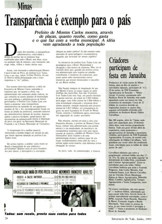 AllMINISJAAAOIINDDOPOVOPRESIACNJ:MOVIMENTOÍINANCÍIRGA8RIE/8.1
"RECEITA + SL0Ü ANTERIOR CrS 39.241.96.44433
DESPESAS 41 227 50068
-RECURSOS DE CONY!NIOS E PREYMOC CrS43
fl') nin ri
«SALDO ..Cr$ 7
OLHA DE PAGAMEI0 MAIO/93 PREVISÃ0J.CrS
1PASS!V0 REFERENTE 1992 CPS 41
1
Tadeu: sem receio, presta suas contas para todos
2
Minas
Transparência e exemplo para o país
Prefeito de Montes Carlos mostra, através
de placas, quanto recebe, como gasta
e o que faz com a verba municipal. A idéia
vem agradando a toda população
epois dos mutirões, a transparência
administrativa, criatividade e
desejo de acertar são os produtos hoje
exportados para todo o Brasil, sem ônus, taxas
ou qualquer tipo de imposto, cujo transporte não
exige rodas, trilhos e muito menos asas.
Assim, vem inovando a administração Montes
Claros-União do Povo, do prefeito Luiz Tadeu
Leite e seu vice, Athos Avelino Pereira, em que
se observa nítida preocupação com o trato
respeitoso à "res" pública.
Em recente entrevista coletiva, o chefe do
Executivo de Montes Claros respondeu à
imprensa que, no tacante a obras, sua
administração não começara ainda; todavia, no
que concerne ao anseio popular de honestidade
nos atos políticos e administrativos de nossos
governantes, o Prefeito Luiz Tadeu Leite tem
muito a anunciar: uma transparência
administrativa do tamanho de um gigantesco
outdoor de 9m x 3m, estrategicamente fixado em
frente ao prédio da prefeitura, contendo números
dos demonstrativos mensais de receitas, despesas,
saldos e passivos herdados, painel-síntese dos
documentos da administração postos à disposição
do povo, em geral, na Secretaria Municipal de
Fazenda e na Câmara Municipal de Vereadores.
A recuperação foi a melhor possível,
merecendo a medida elogios até mesmo de edis,
que fazem rigorosa oposição ao prefeito Luiz
Tadeu Leite.
Do acima exposto, a análise: custa muito ao
Brasil a honestidade de seus políticos e
governantes? Quanto custa ao povo brasileiro
seu pior câncer, o desrespeito e a corrupção,
ubíquos ao poder público? Já não estamos todos
ulcerados de tanta ladragem e incompetência
daqueles que deveriam ser nossos espelhos?
As iniciativas do prefeito Luiz Tadeu Leite são
paradigmas para o Brasil. Honestidade é
obrigação e não motivo de ufanismo. Mas, em se
tratando deste país, quando um prefeito prima
sua administração pelo respeito ao cidadão-
contribuinte, é momento do exaltarmos, para
assim (quem sabe) incentivarmos outras
iniciativas que possam desencadear o rascunho
de um Brasil melhor.
Não fiquem margens de imaginação de que,
em Montes Claros, as coisas viajam ao sabor
melífluo das maravilhas. Isso não. O prefeito
Luiz Tadeu Leite tem, hoje, um passivo herdado
da gestão anterior, da ordem de Cr$45 bilhões
para pagar, uma folha mensal de Cr$46 bilhões e
uma arrecadação empacada e empatada deste
último patamar, situação majorada pelo prejuízo
mensal de Cr$15 bilhões, em conseqüência da
greve no setor fazendário do Estado de Minas
Gerais, somente e habilmente agora contornada
em negociação de caráter provisório.
Não obstante, mesmo em meio a uma crise
financeira abrupta, o prefeito de Montes Claros
busca, realizar uma administração cujo grande
mérito é o da simplicidade, da coerência e da
transparência respeitosa para com uma massa
enorme de eleitores, cidadãos de Montes Claros
merecedores desse respeito e de uma
administração técnica e política capaz de nos
situar verdadeiramente como pólo da vasta e
sofrida região norte-mineira, cuja liderança temos
obrigação de exercer.
Ao povo, tudo. Ao administrador, a história.
Criadores
participam de
festa em Janába
Produtores de várias partes de Minas
Gerais, além do Rio de janeiro e
convidados especiais, participam de 6 a
20 de junho, da XIII Exposição
Agropecuária de Janauba - Minas
Gerais. O evento, coordenado pelo
Sindicato Rural de Janauba, está sendo
aguardado como um marco na vida
economica do município. Cerca de 32
bilhões de cruzeiros deverão ser
negociados durante os quatro dias,
segundo informações prestadas pelo
presidente do Sindicato Rural, Odilon
Carvalhaes.
:São 380 argolas, além de 7 baias, cada
qual com capacidade para 20 animais.
Além disso, uma intensa programação
festiva Tudo pra gerar divisas alem da
expectativa entre produtores e
agrop<.cuaristas de Janauba e municípios
vizinhos, participantes da XIII Exposição
Agropecuária. O evento, de acordo com
informações de Odilon Carvalhaes, "será
grandioso por reunir além dos produtores
locais, convidados para os leilões de várias
partes do país".
Carvalhaes adiantou que entre a
programação, constam leilões nos dias 17,
18, 19 e 20, além de um leilão especial "já
denominado de Leilão Elite, coordenado
pela Colonial Agropecuparia". Entre os
convidados para esse leilão, Odilon
Carvalhaes lembrou que estão a Fazenda
Progresso, João Carlos Moreira, José
Armando Soares, Luis Mareio Carvalho,
este de Uberaba, Osvan Mendonça,
Pedras de Maria Agropécuária, Sebastião
Mota, Canibira Agropecuária, Teragro
Agropecuária e Vento Transportes, entre
outros.
"O evento, entretanto, não está apenas
aí" - lembrou Odilon, salientando que
para coroar toda festa, haverá shows de
artistas especialmente convidados, como o
RPM, trazendo Paulo Ricardo, Maurício
& Mauri, Fernando Angelo e Banda
Metrópolis, "bem como os artistas da
terra, já que nosso intuito é prestigiar a
todos" - frisou o presidente do Sindicato
Rural de Janauba.
Integração do Vale, ,Junho, 1993
 