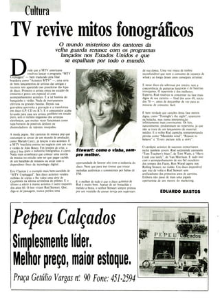 Cultura
TV revive mitos fonogrà ficos
O mundo misterioso dos cantores da
velha guarda renasce com os programas
lançados nos Estados Unidos e que
se espalham por todo o mundo.
esde que a MTV americana
resolveu lançar o programa "MTV
Unplugged" - bem traduzido pela filial
brasileira como "Acústico MTV" -, uma série
de bons lançamentos de artistas das antigas e
recentes tem aparecido nas prateleiras das lojas
de disco. Primeiro o artista entra no estúdio da
emissora e grava um especial só com
acompanhamento acústico. É a tal história do
banquinho e violão. Nada de instrumentos
elétricos ou grandes bandas. Depois sua
gravadora aproveita a gravação e a transforma
em disco (LP, CD ou K7). E o consumidor acaba
levando para casa seu artista predileto em estado
puro, sem o recheio enganoso dos arranjos
eletrônicos, que muitas vezes funcionam como
tapa-buracos de possíveis deslizes ou
dissimuladores de talentes inssípidos.
A moda pegou. Até cantoras de música pop que
costumam se cercar de um mundo de produção,
como Mariah Carey, já lançou o seu acústico. E
a MTV brasileira entrou no negócio com um voz
e violão de João Bosco. Em tempos de crise, a
idéia é boa (para a indústria fonográfica, é claro).
Nada mais econômico que colocar uma estrela
da música no estúdio sem ter que pagar cachês
de um batalhão de músicos ou arcar com o
dispendioso ônus da tecnologia digital.
Eric Clapton é o exemplo mais bem-sucedido de
"MTV Unplugged". Seu disco acústico vendeu
milhões de cópias e lhe valeu uma série de
Grammies na última cerimônia do prêmio. E o
último a aderir à mania acústica é outro roqueiro
dos anos 60. O bon vivant Rod Stewart. Que,
diga-se de passagem, nunca perdeu uma
Stewart: como o vinho, sem-
pre melhor.
oportunidade de faturar alto com a indústria do
disco. Nem que para isso tivesse que trocar
melodias autênticas e consistentes por babas de
FM.
E o melhor de tudo é que o disco acústico de
Rod é muito bom. Apesar de ser bonachão e
metido a besta, o senhor Stewart sempre primou
por um vozeirão de causar inveja aos superstars
de sua época. Uma voz rouca de timbre
inconfundível que nem o consumo de oceanos de
whisky ao longo desses anos conseguiu arruinar.
E nesse disco ela sobressai por inteiro, sem a
concorrência de guitarras histéricas e de baterias
trovejantes. O repertório é dos melhores.
Esperto, Rod resolveu se concentar na fase mais
digna de sua carreira - final dos anos 60, início
dos 70 -, antes de descambar de vez para as
músicas de consumo fácil.
É bem verdade que canções dessa fase menos
digna, como "Toninght's the night", aparecem
na bolacha, mas numa interpretação
infinitamente mais convincente. Os hits,
naturalmente, predominam no repertório, já que
não se trata de um lançamento de material
inédito. E o velho Rod capricha reinterpretando
pérolas como "Mandolin wind", "Reason to
believe" e "Every picture tells a story".
O cardápio acústico de sucessos stewartianos
inclui também covers. Rod surpreende cantando
"Tom Traubert's blues", de Tom Waits, e "Have
1 told you lately", de Van Morrison. E tudo isso
com o acompanhamento de seu fiel escudeiro
dos tempos dos Faces, Ron Wood (agora nos
Rolling Stones), no violão. Um disco imperdivel
que traz de volta o Rod Stewart sem
artificialismo dos primeiros anos de carreira.
Embora não passe de mais uma jogada
oportunista de um mestre do marketing.
EDUARDO BASTOS
PeP eu Calç ados
Simplesmente líder.
Melhor preço, maior estoque.
Praça Getúlio Vargas n 90 Fone: 451-2594
 