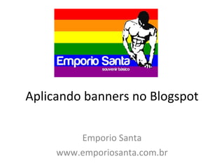 Aplicando banners no Blogspot Emporio Santa www.emporiosanta.com.br 