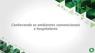 Conhecendo os ambientes convencionais
e hospitalares
 