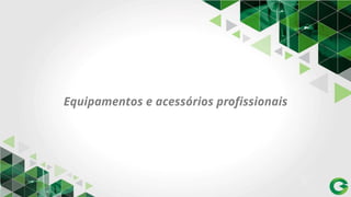 Equipamentos e acessórios profissionais
 