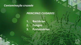 PRINCIPAIS CUIDADOS
1. Bactérias
2. Fungos
3. Protozoários
Contaminação cruzada
 