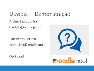 Dúvidas – Demonstração
Albino Szesz Junior
contato@albinojr.com
Luiz Pedro Petroski
petroskilp@gmail.com
Obrigado!
 