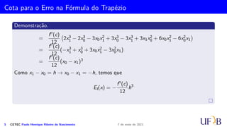 1
0
=
f(x0) + f(x1)
2h
(x2
0 + x2
1 − 2x0x1) =
f(x0) + f(x1)
2h
(x1 − x0)2 =
h
2
[f(x0) + f(x1)]
4 CETEC Paulo Henrique Ribeiro do Nascimento 7 de maio de 2021
 