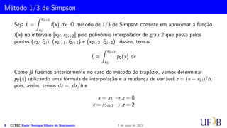 Cota para o Erro na Fórmula do Trapézio
Demonstração.
=
f′′(c)
12
2x3
1 − 2x3
0 − 3x0x2
1 + 3x3
0 − 3x3
1 + 3x1x2
0 + 6x0x2
1 − 6x2
0x1

=
f′′(c)
12
(−x3
1 + x3
0 + 3x0x2
1 − 3x2
0x1)
=
f′′(c)
12
(x0 − x1)3
Como x1 − x0 = h → x0 − x1 = −h, temos que
EI(x) = −
f′′(c)
12
h3
5 CETEC Paulo Henrique Ribeiro do Nascimento 7 de maio de 2021
 