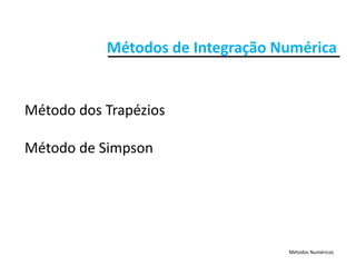 Métodos de Integração NuméricaMétodos de Integração Numérica
Método dos Trapézios
Método de Simpsonp
Métodos Numéricos
 