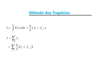 Método dos TrapéziosMétodo dos Trapézios
)(
2
)( 11
1
 

ii
x
x
i ff
h
dxxPI
i
ii




1
0
n
i
iII
 



1
0
1
0
2
n
i
ii
i
ff
h
 