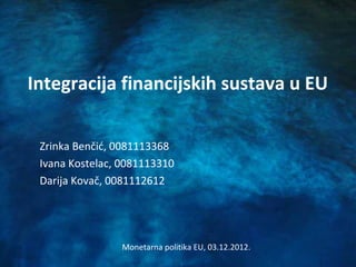 Integracija financijskih sustava u EU
Zrinka Benčić, 0081113368
Ivana Kostelac, 0081113310
Darija Kovač, 0081112612

Monetarna politika EU, 03.12.2012.

 