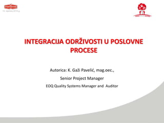 14. siječanj 2014.g.

INTEGRACIJA ODRŽIVOSTI U POSLOVNE
PROCESE
Autorica: K. Gaži Pavelid, mag.oec.,
Senior Project Manager
EOQ Quality Systems Manager and Auditor

 