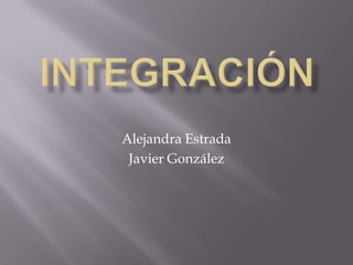 INTEGRACIÓN Alejandra Estrada Javier González 