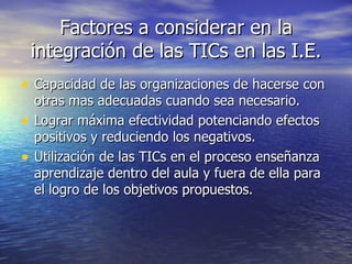 Factores a considerar en la integración de las TICs en las I.E. ,[object Object],[object Object],[object Object]