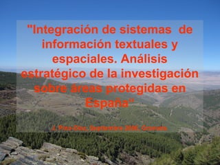 &quot;Integración de sistemas  de información textuales y espaciales. Análisis estratégico de la investigación sobre áreas protegidas en España“ J. Pino-Díaz, Septiembre 2006, Granada. 