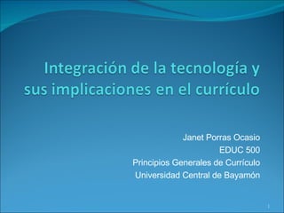 Janet Porras Ocasio EDUC 500 Principios Generales de Currículo Universidad Central de Bayamón 